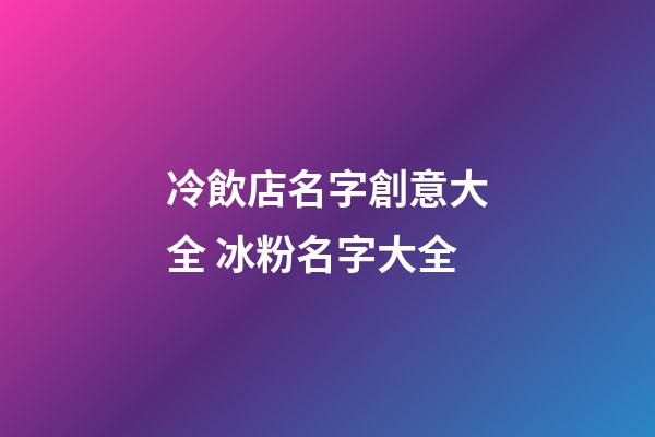 冷飲店名字創意大全 冰粉名字大全